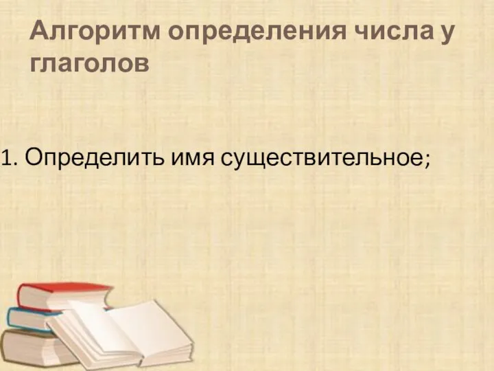 Алгоритм определения числа у глаголов 1. Определить имя существительное;