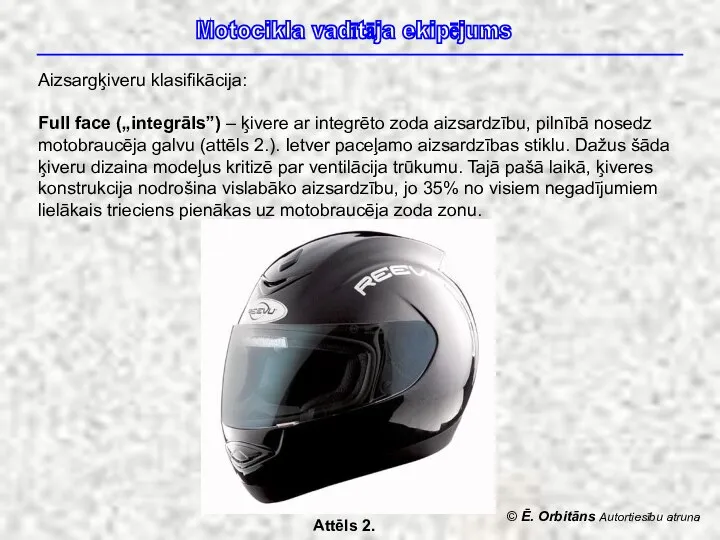 © Ē. Orbitāns Autortiesību atruna Motocikla vadītāja ekipējums Aizsargķiveru klasifikācija: Full face