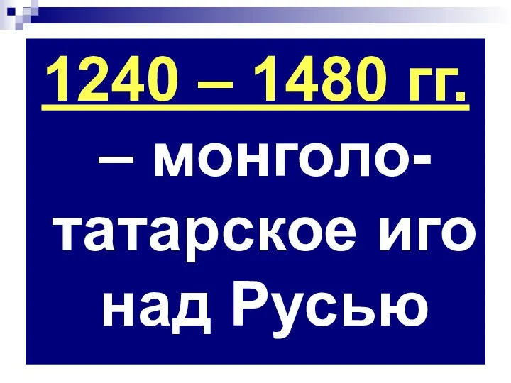 1240 – 1480 гг. – монголо-татарское иго над Русью