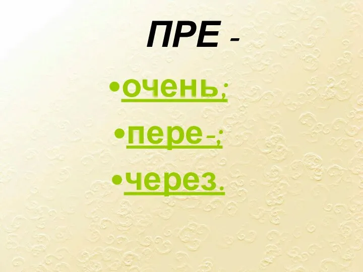 ПРЕ - очень; пере-; через.