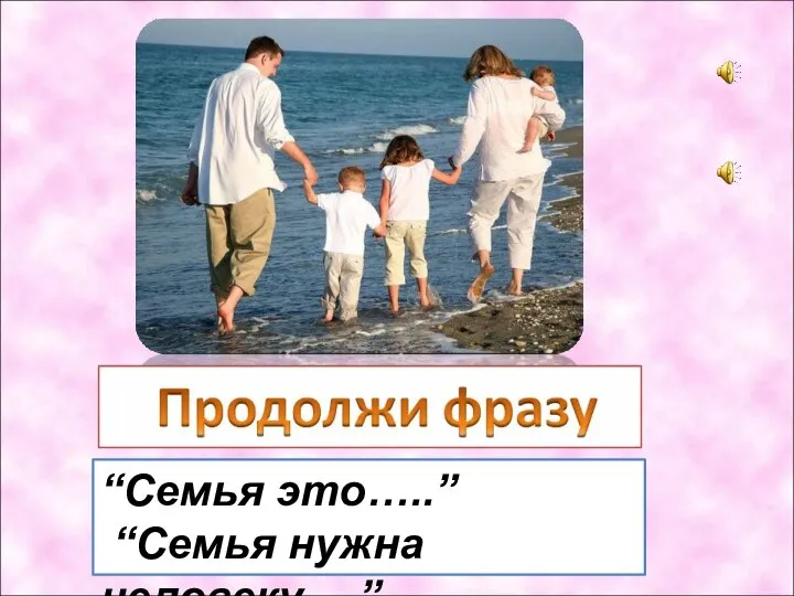 “Семья это…..” “Семья нужна человеку….”