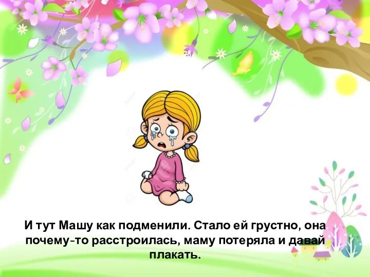 И тут Машу как подменили. Стало ей грустно, она почему-то расстроилась, маму потеряла и давай плакать.