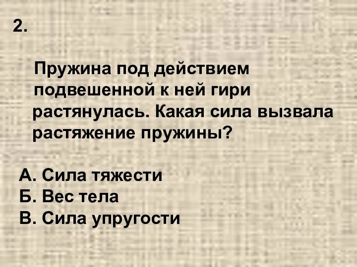 Пружина под действием подвешенной к ней гири растянулась. Какая сила вызвала растяжение