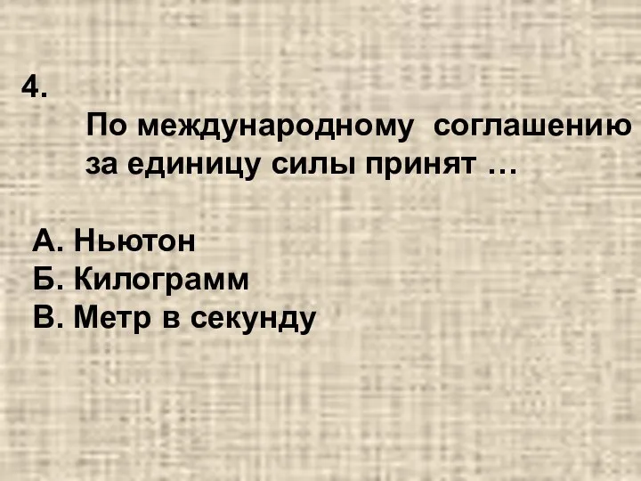 По международному соглашению за единицу силы принят … А. Ньютон Б. Килограмм В. Метр в секунду