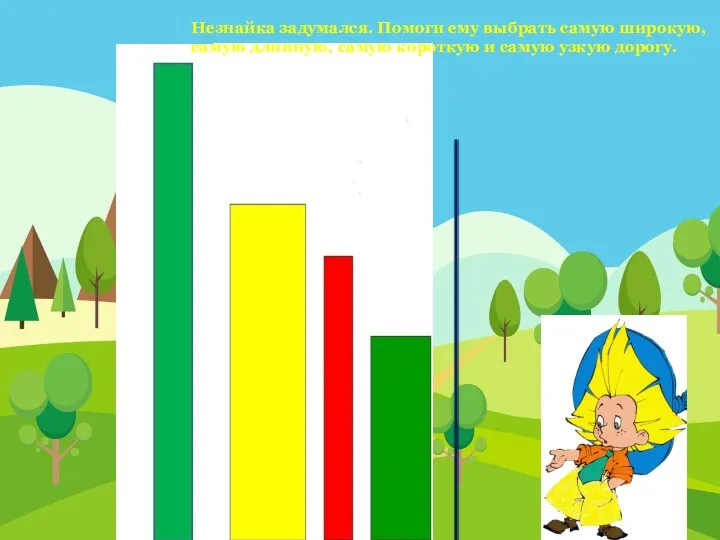 Незнайка задумался. Помоги ему выбрать самую широкую, самую длинную, самую короткую и самую узкую дорогу.