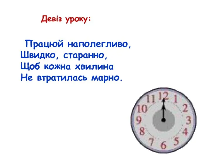 Працюй наполегливо, Швидко, старанно, Щоб кожна хвилина Не втратилась марно. Девіз уроку: