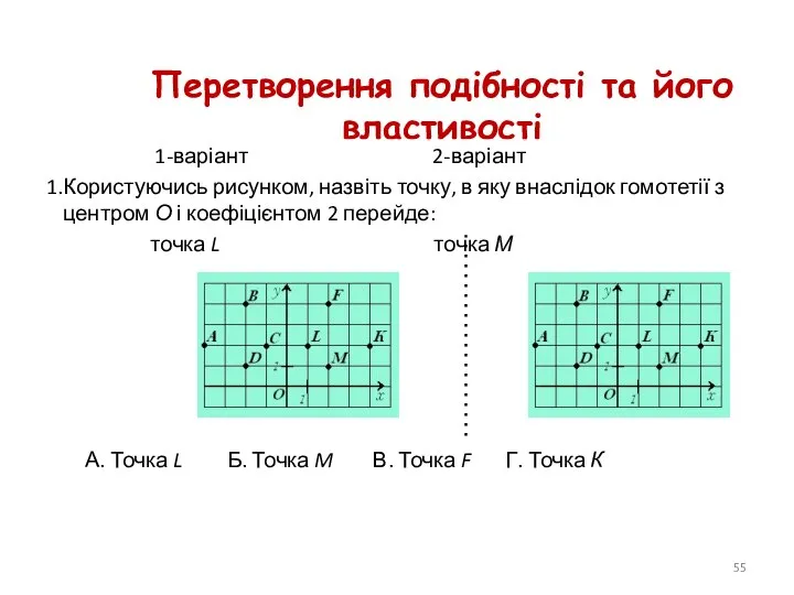 Перетворення подібності та його властивості 1-варіант 2-варіант Користуючись рисунком, назвіть точку, в