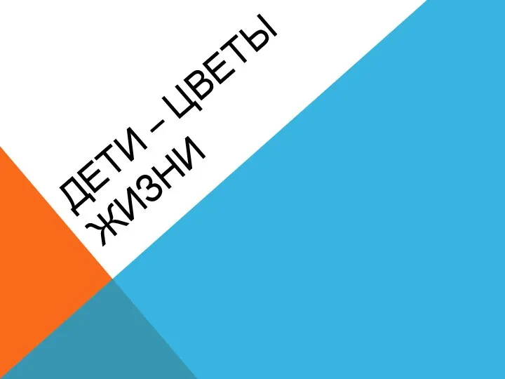 ДЕТИ – ЦВЕТЫ ЖИЗНИ