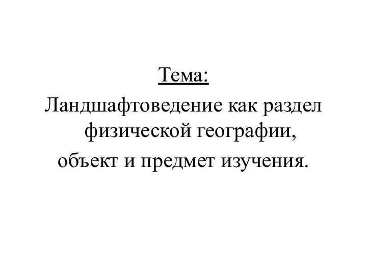 Тема: Ландшафтоведение как раздел физической географии, объект и предмет изучения.