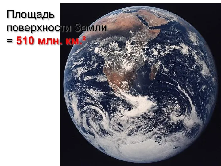 Площадь поверхности Земли = 510 млн. км.²