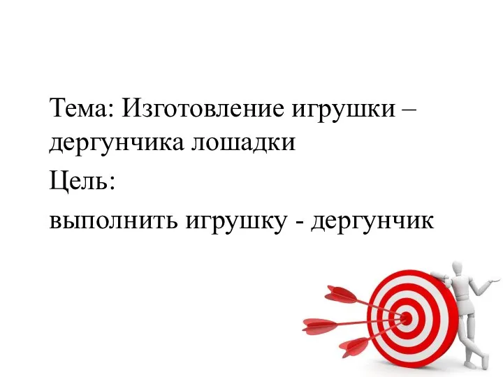 Тема: Изготовление игрушки – дергунчика лошадки Цель: выполнить игрушку - дергунчик