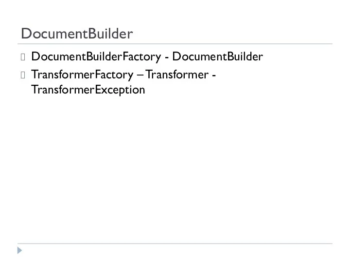 DocumentBuilder DocumentBuilderFactory - DocumentBuilder TransformerFactory – Transformer - TransformerException