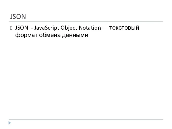 JSON JSON - JavaScript Object Notation — текстовый формат обмена данными