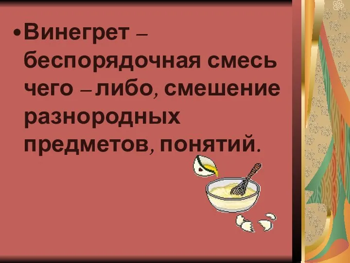 Винегрет – беспорядочная смесь чего – либо, смешение разнородных предметов, понятий.