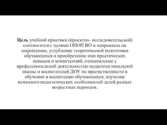 Цель учебной практики (проектно- исследовательской) соотносится с целями ОПОП ВО и направлена