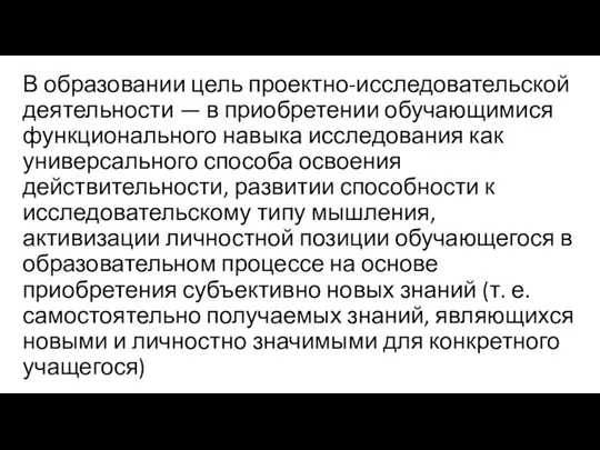 В образовании цель проектно-исследовательской деятельности — в приобретении обучающимися функционального навыка исследования