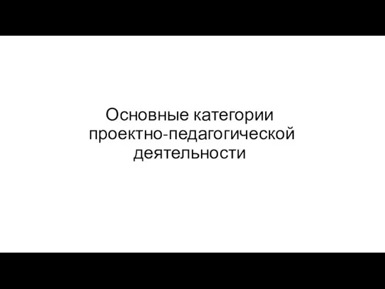 Основные категории проектно-педагогической деятельности