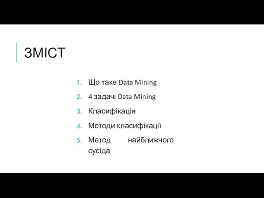 ЗМІСТ Що таке Data Mining 4 задачі Data Mining Класифікація Методи класифікації Метод найближчого сусіда