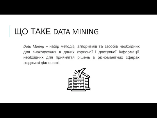 ЩО ТАКЕ DATA MINING Data Mining – набір методів, алгоритмів та засобів