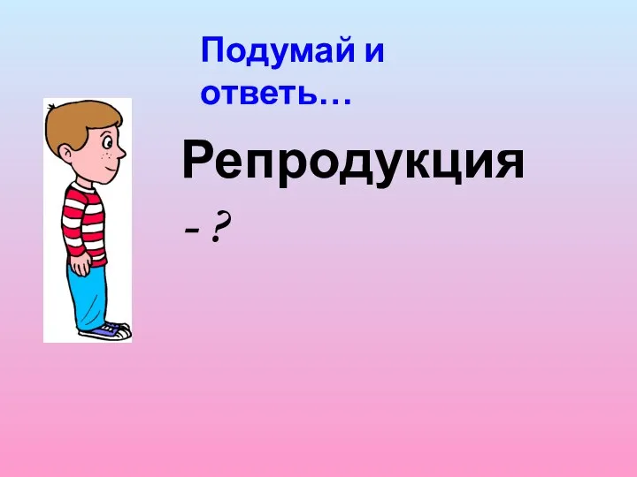 Подумай и ответь… Репродукция - ?