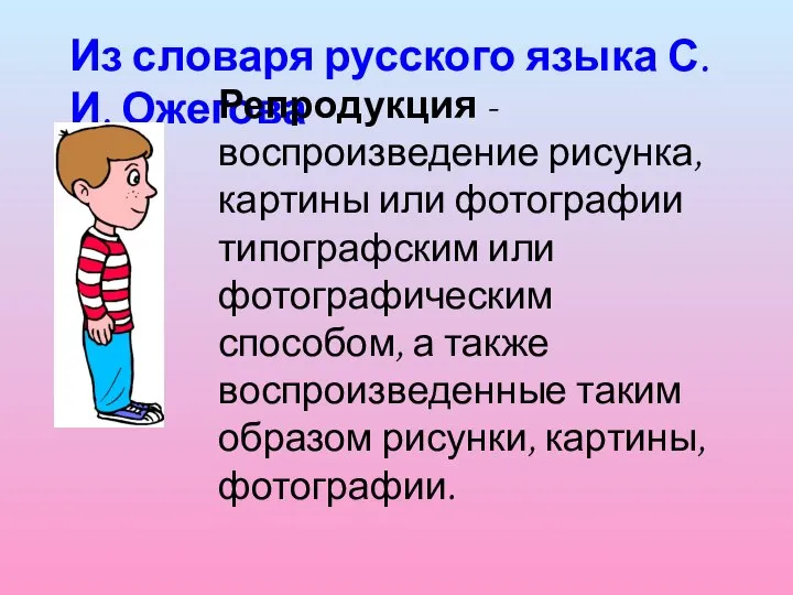 Из словаря русского языка С.И. Ожегова Репродукция - воспроизведение рисунка, картины или