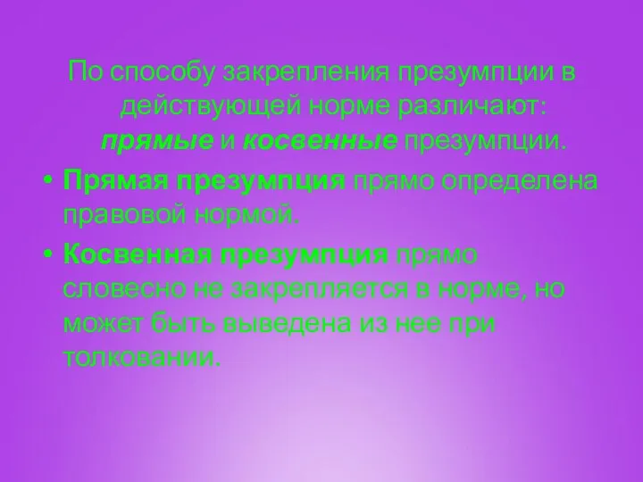 По способу закрепления презумпции в действующей норме различают: прямые и косвенные презумпции.