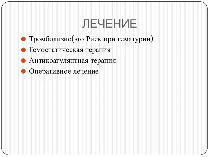 ЛЕЧЕНИЕ Тромболизис(это Риск при гематурии) Гемостатическая терапия Антикоагулянтная терапия Оперативное лечение