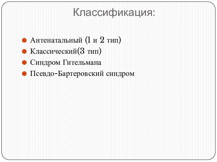 Классификация: Антенатальный (1 и 2 тип) Классический(3 тип) Синдром Гительмана Псевдо-Бартеровский синдром