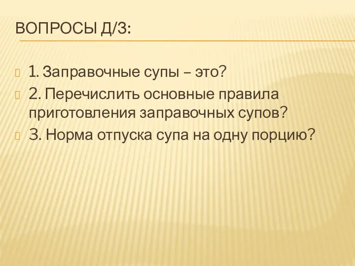 ВОПРОСЫ Д/З: 1. Заправочные супы – это? 2. Перечислить основные правила приготовления