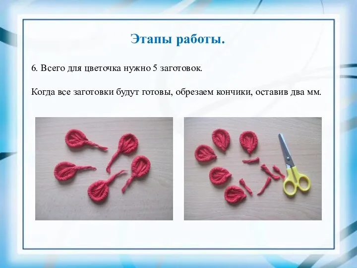 Этапы работы. 6. Всего для цветочка нужно 5 заготовок. Когда все заготовки