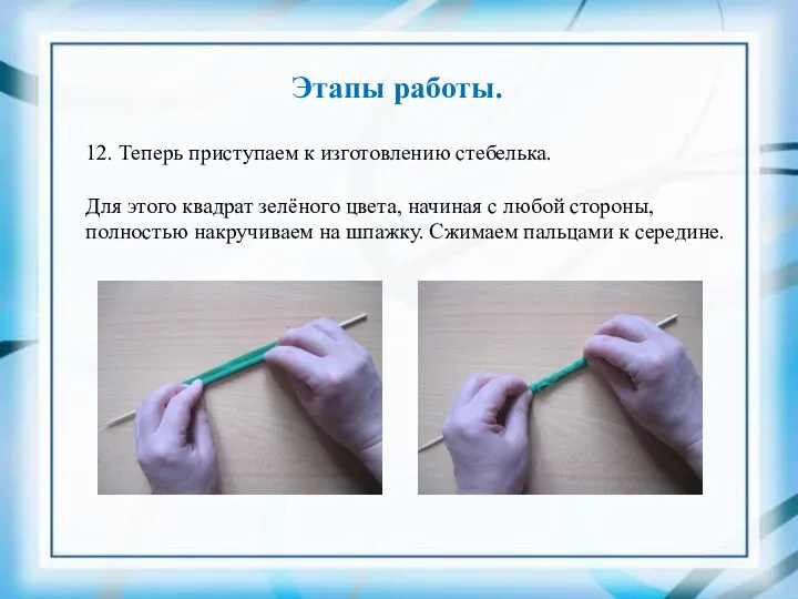 Этапы работы. 12. Теперь приступаем к изготовлению стебелька. Для этого квадрат зелёного