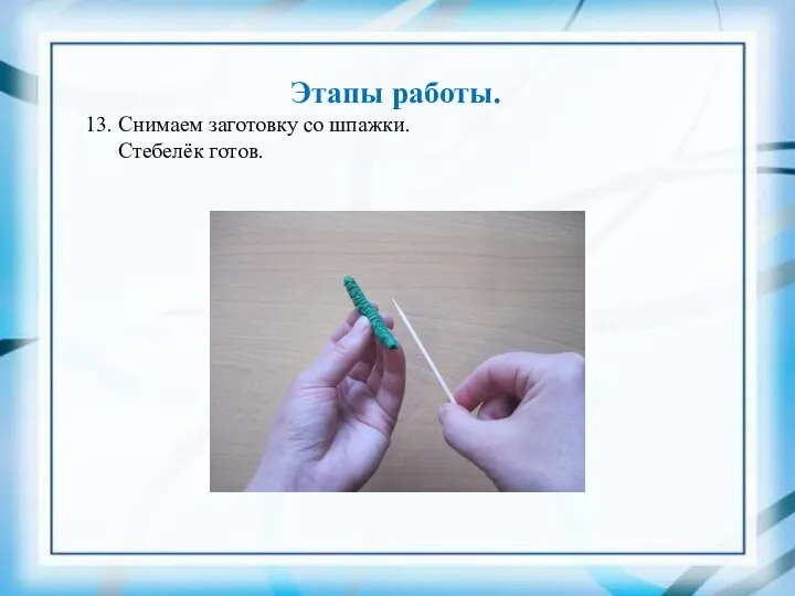 Этапы работы. 13. Снимаем заготовку со шпажки. Стебелёк готов.