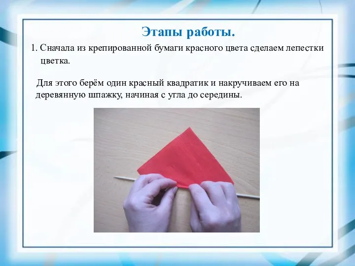 Этапы работы. 1. Сначала из крепированной бумаги красного цвета сделаем лепестки цветка.