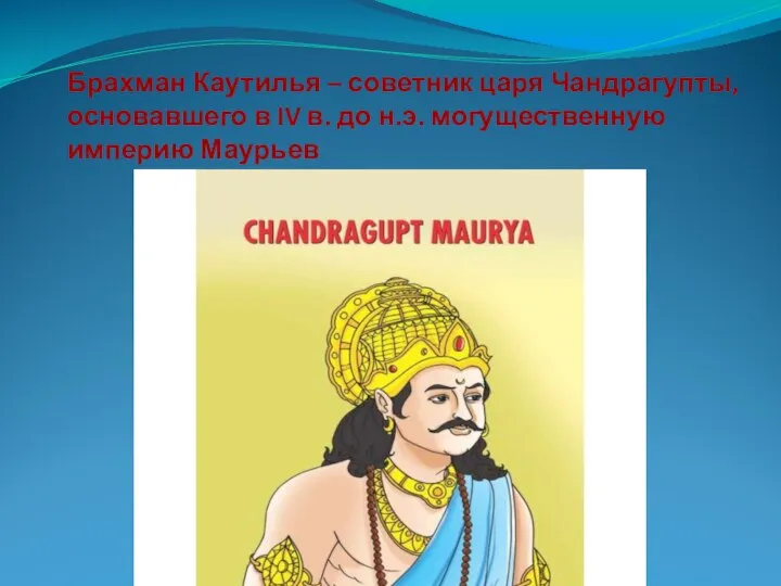 Брахман Каутилья – советник царя Чандрагупты, основавшего в IV в. до н.э. могущественную империю Маурьев