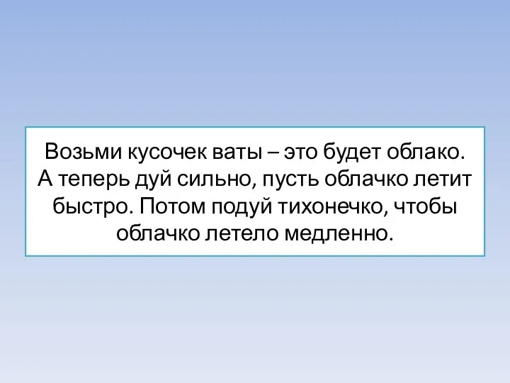 Возьми кусочек ваты – это будет облако. А теперь дуй сильно, пусть