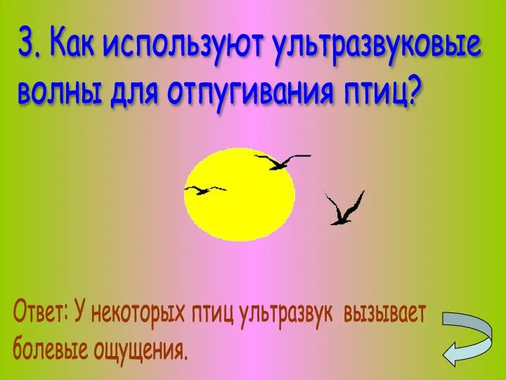 3. Как используют ультразвуковые волны для отпугивания птиц? Ответ: У некоторых птиц ультразвук вызывает болевые ощущения.