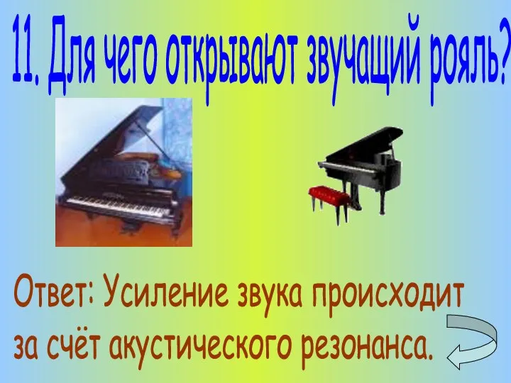 11. Для чего открывают звучащий рояль? Ответ: Усиление звука происходит за счёт акустического резонанса.