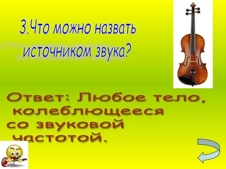 3.Что можно назвать источником звука? Ответ: Любое тело, колеблющееся со звуковой частотой.