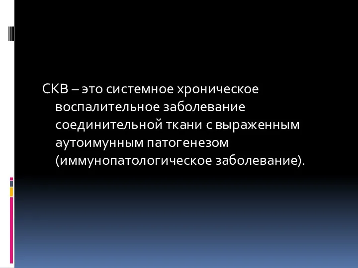 СКВ – это системное хроническое воспалительное заболевание соединительной ткани с выраженным аутоимунным патогенезом (иммунопатологическое заболевание).