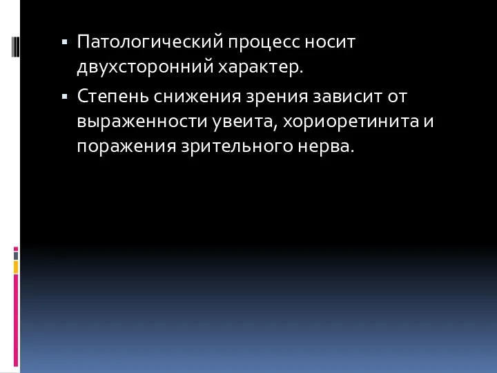 Патологический процесс носит двухсторонний характер. Степень снижения зрения зависит от выраженности увеита,