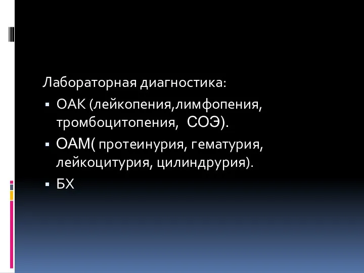 Лабораторная диагностика: ОАК (лейкопения,лимфопения,тромбоцитопения, ⁭ СОЭ). ОАМ( протеинурия, гематурия, лейкоцитурия, цилиндрурия). БХ