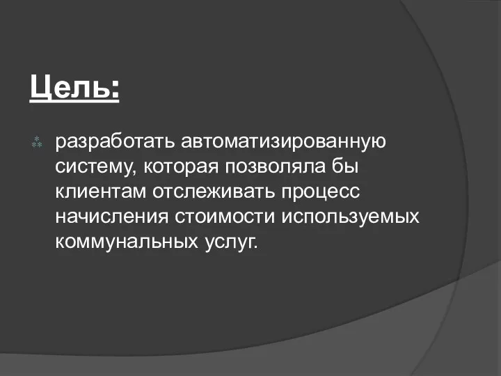 Цель: разработать автоматизированную систему, которая позволяла бы клиентам отслеживать процесс начисления стоимости используемых коммунальных услуг.