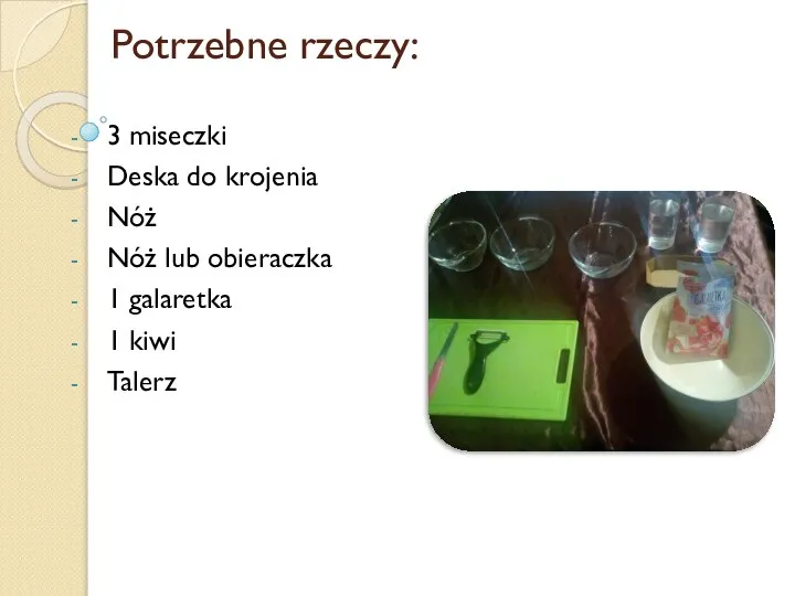 Potrzebne rzeczy: 3 miseczki Deska do krojenia Nóż Nóż lub obieraczka 1 galaretka 1 kiwi Talerz