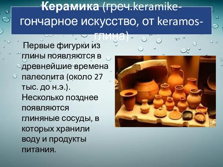 Керамика (греч.keramike-гончарное искусство, от keramos-глина) Первые фигурки из глины появляются в древнейшие