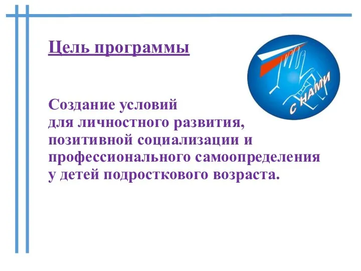 Цель программы Создание условий для личностного развития, позитивной социализации и профессионального самоопределения у детей подросткового возраста.