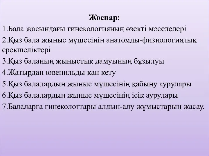 Жоспар: 1.Бала жасындағы гинекологияның өзекті мәселелері 2.Қыз бала жыныс мүшесінің анатомды-физиологиялық ерекшеліктері