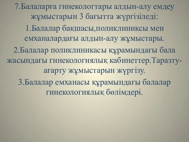 7.Балаларға гинекологтары алдын-алу емдеу жұмыстарын 3 бағытта жүргізіледі: 1.Балалар бақшасы,поликлиниксы мен емханалардағы