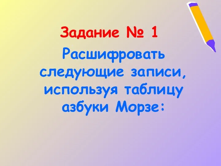 Задание № 1 Расшифровать следующие записи, используя таблицу азбуки Морзе: