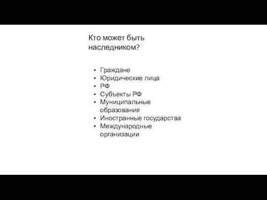 Кто может быть наследником? Граждане Юридические лица РФ Субъекты РФ Муниципальные образования Иностранные государства Международные организации