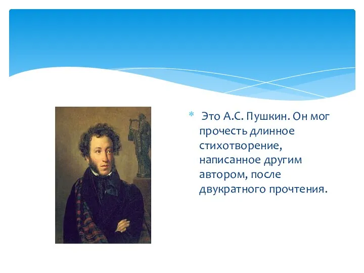 Это А.С. Пушкин. Он мог прочесть длинное стихотворение, написанное другим автором, после двукратного прочтения.